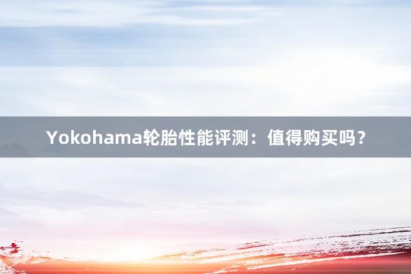 Yokohama轮胎性能评测：值得购买吗？